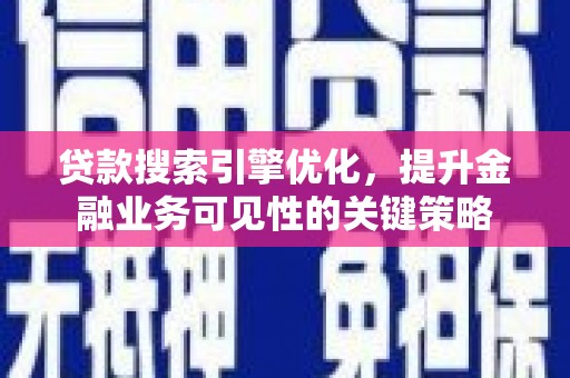 剑河贷款搜索引擎优化，提升金融业务可见性的关键策略