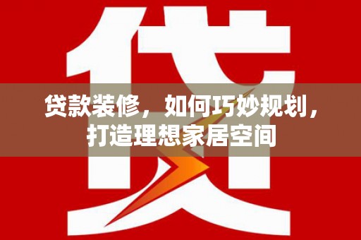 剑河贷款装修，如何巧妙规划，打造理想家居空间