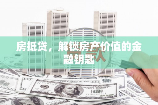 剑河房抵贷，解锁房产价值的金融钥匙