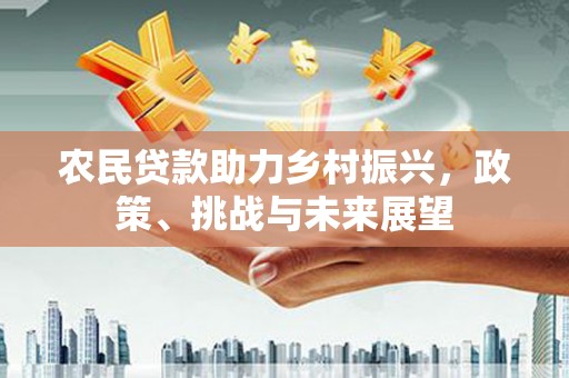 剑河农民贷款助力乡村振兴，政策、挑战与未来展望