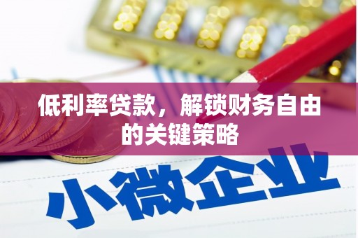 剑河低利率贷款，解锁财务自由的关键策略