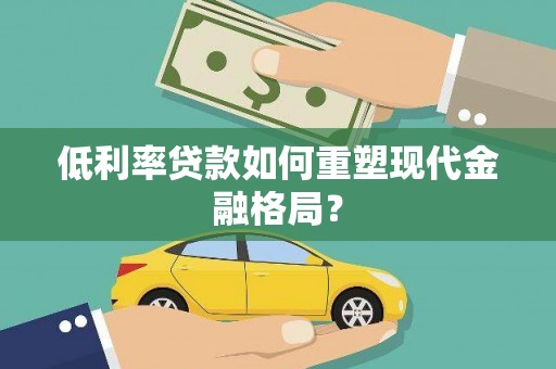剑河低利率贷款如何重塑现代金融格局？