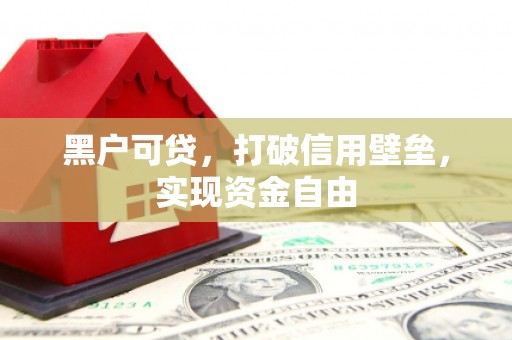 剑河黑户可贷，打破信用壁垒，实现资金自由