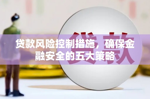剑河贷款风险控制措施，确保金融安全的五大策略