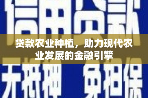 剑河贷款农业种植，助力现代农业发展的金融引擎