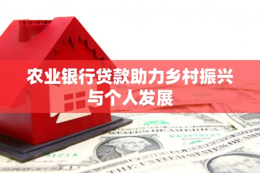 剑河农业银行贷款助力乡村振兴与个人发展
