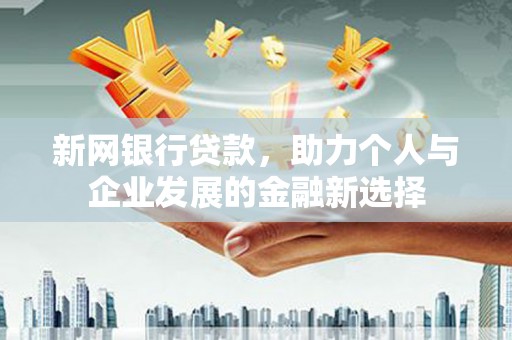 剑河新网银行贷款，助力个人与企业发展的金融新选择
