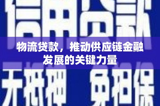 剑河物流贷款，推动供应链金融发展的关键力量