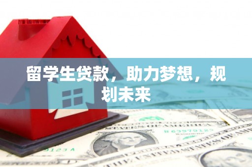剑河留学生贷款，助力梦想，规划未来