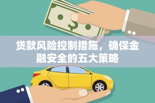 剑河贷款风险控制措施，确保金融安全的五大策略