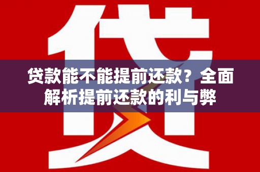 剑河贷款能不能提前还款？全面解析提前还款的利与弊