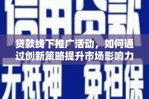 剑河贷款线下推广活动，如何通过创新策略提升市场影响力