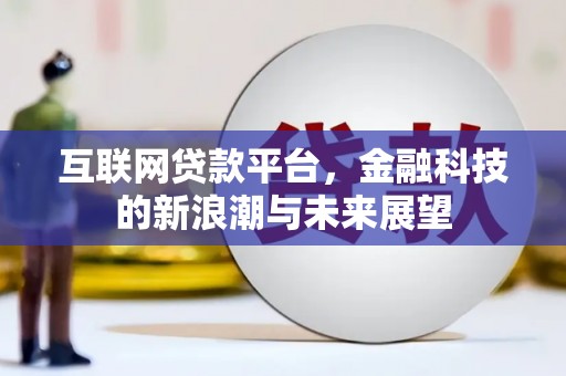 剑河互联网贷款平台，金融科技的新浪潮与未来展望