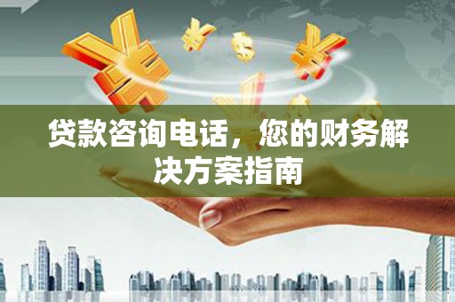 剑河贷款咨询电话，您的财务解决方案指南