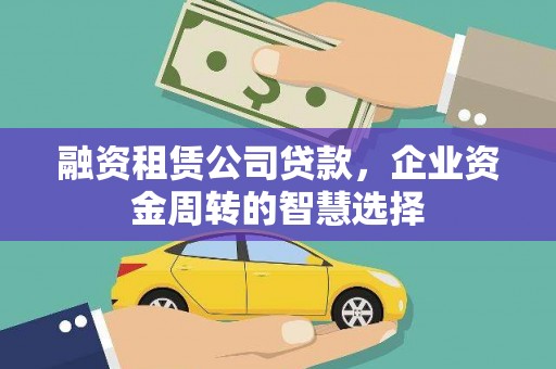 剑河融资租赁公司贷款，企业资金周转的智慧选择
