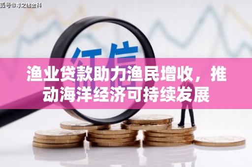 剑河渔业贷款助力渔民增收，推动海洋经济可持续发展