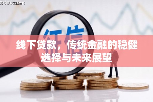 剑河线下贷款，传统金融的稳健选择与未来展望