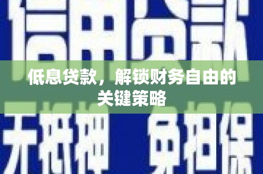剑河低息贷款，解锁财务自由的关键策略