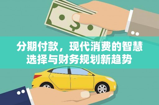 剑河分期付款，现代消费的智慧选择与财务规划新趋势