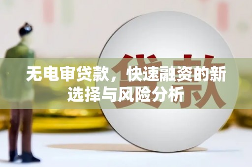 剑河无电审贷款，快速融资的新选择与风险分析