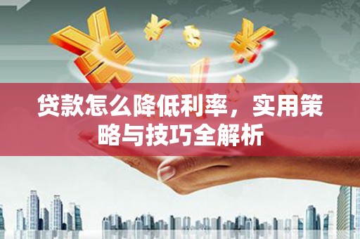 剑河贷款怎么降低利率，实用策略与技巧全解析