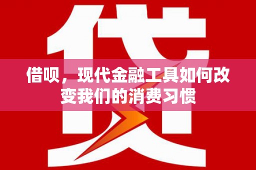 剑河借呗，现代金融工具如何改变我们的消费习惯