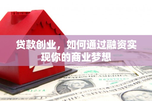 剑河贷款创业，如何通过融资实现你的商业梦想