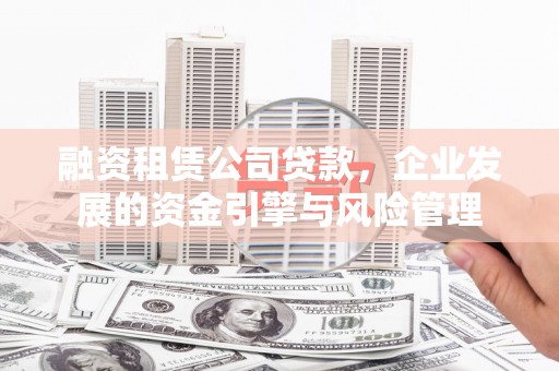 剑河融资租赁公司贷款，企业发展的资金引擎与风险管理