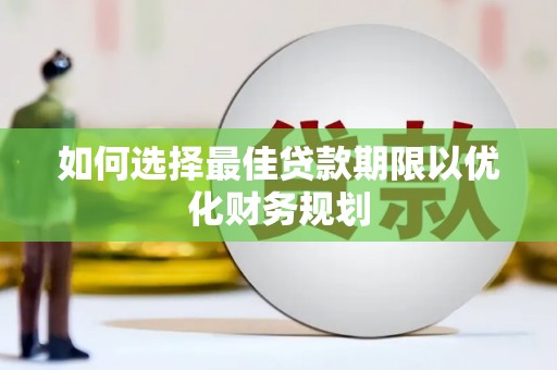 剑河如何选择最佳贷款期限以优化财务规划