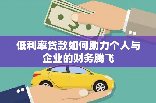 剑河低利率贷款如何助力个人与企业的财务腾飞