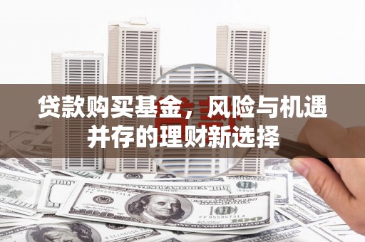 剑河贷款购买基金，风险与机遇并存的理财新选择