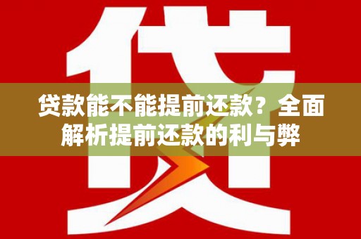 剑河贷款能不能提前还款？全面解析提前还款的利与弊