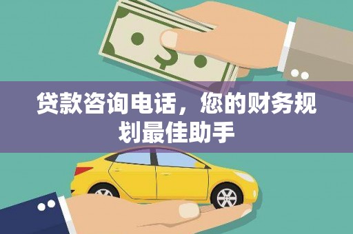 剑河贷款咨询电话，您的财务规划最佳助手