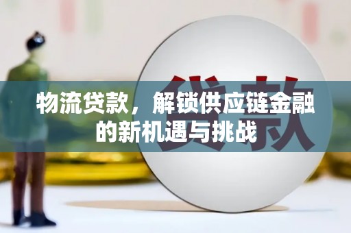 剑河物流贷款，解锁供应链金融的新机遇与挑战