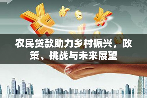 剑河农民贷款助力乡村振兴，政策、挑战与未来展望