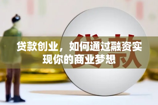 剑河贷款创业，如何通过融资实现你的商业梦想