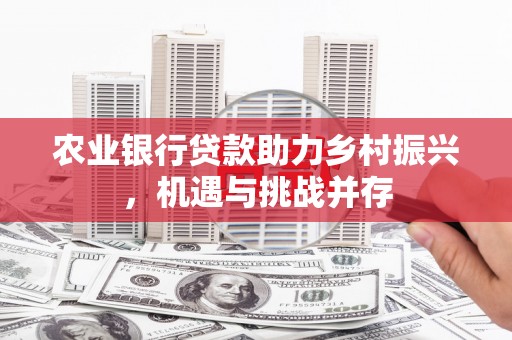 剑河农业银行贷款助力乡村振兴，机遇与挑战并存