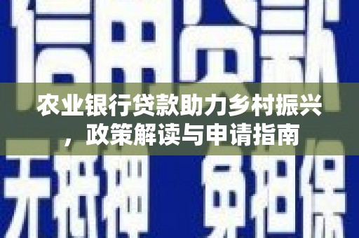 剑河农业银行贷款助力乡村振兴，政策解读与申请指南