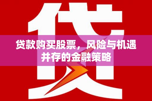 剑河贷款购买股票，风险与机遇并存的金融策略