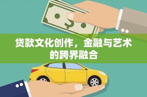 剑河贷款文化创作，金融与艺术的跨界融合