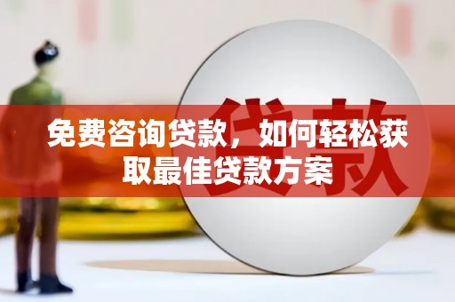 剑河免费咨询贷款，如何轻松获取最佳贷款方案