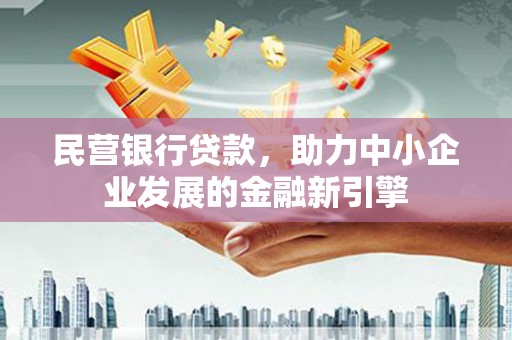 剑河民营银行贷款，助力中小企业发展的金融新引擎