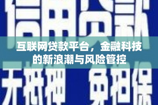 剑河互联网贷款平台，金融科技的新浪潮与风险管控
