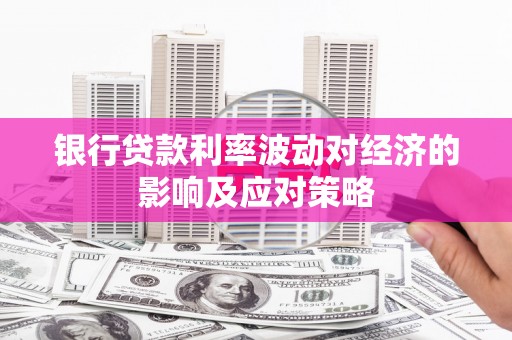 剑河银行贷款利率波动对经济的影响及应对策略