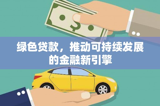 剑河绿色贷款，推动可持续发展的金融新引擎