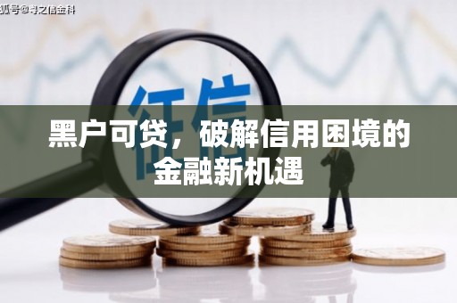 剑河黑户可贷，破解信用困境的金融新机遇