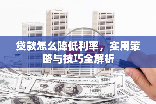 剑河贷款怎么降低利率，实用策略与技巧全解析