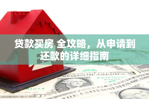 剑河贷款买房 全攻略，从申请到还款的详细指南