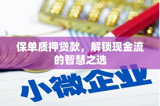 剑河保单质押贷款，解锁现金流的智慧之选