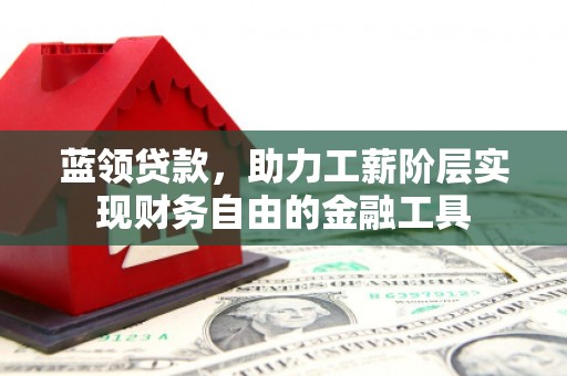 剑河蓝领贷款，助力工薪阶层实现财务自由的金融工具